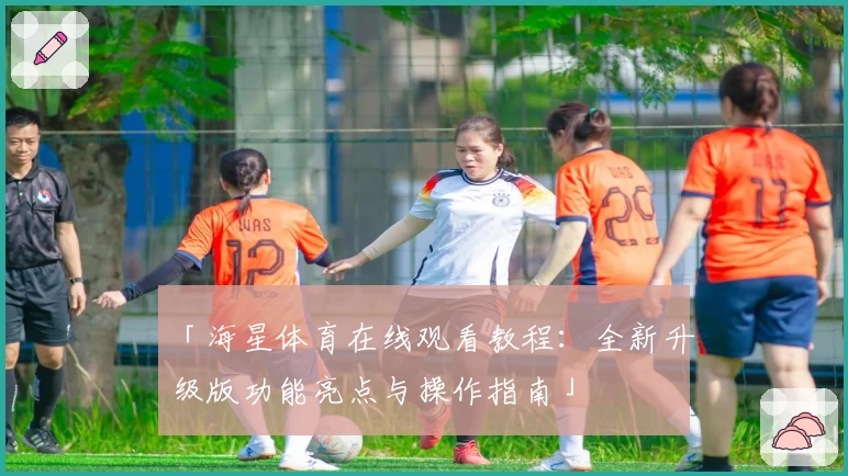 「海星体育在线观看教程:全新升级版功能亮点与操作指南」