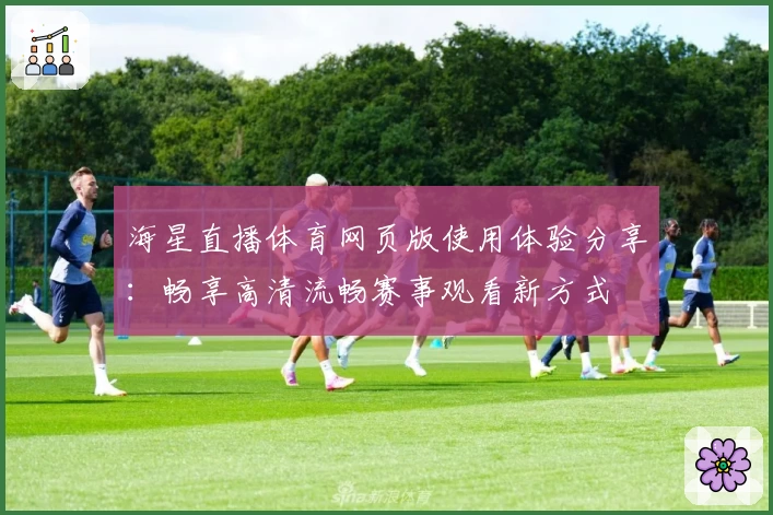 海星直播体育网页版使用体验分享:畅享高清流畅赛事观看新方式