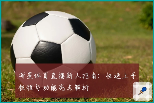 海星体育直播新人指南：快速上手教程与功能亮点解析