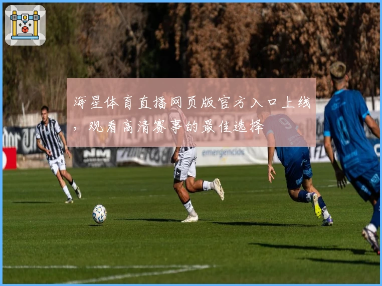 海星体育直播网页版官方入口上线,观看高清赛事的最佳选择