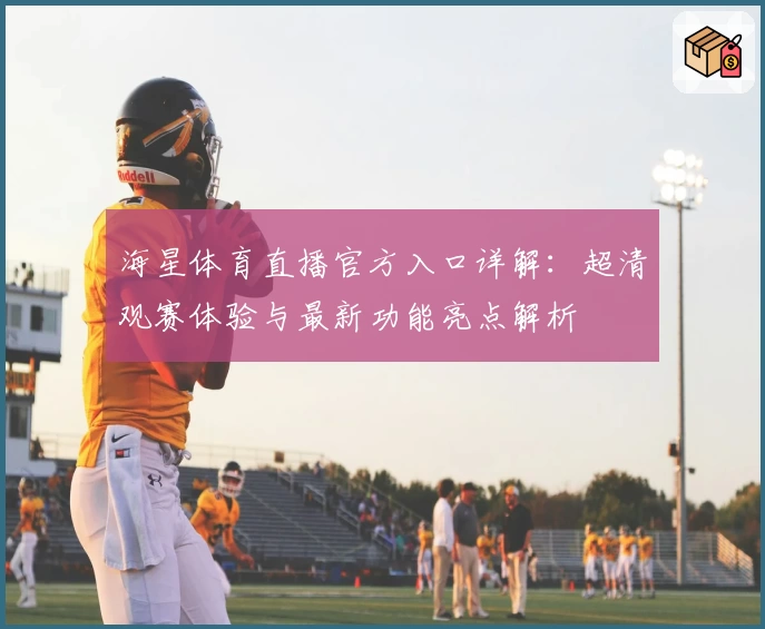 海星体育直播官方入口详解：超清观赛体验与最新功能亮点解析