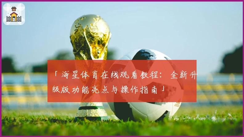 「海星体育在线观看教程：全新升级版功能亮点与操作指南」