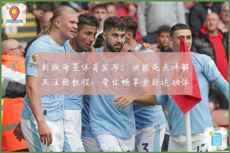 新版海星体育发布：功能亮点详解及注册教程，带你畅享全新运动体验
