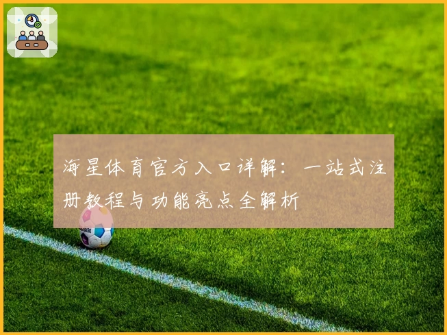 海星体育官方入口详解：一站式注册教程与功能亮点全解析