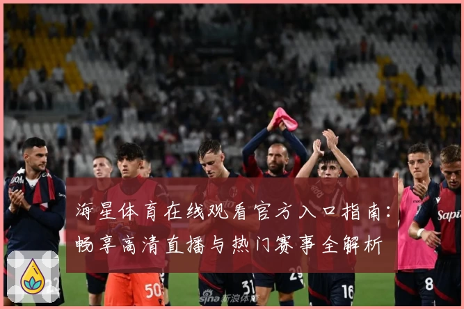 海星体育在线观看官方入口指南：畅享高清直播与热门赛事全解析