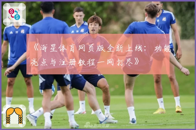 《海星体育网页版全新上线：功能亮点与注册教程一网打尽》