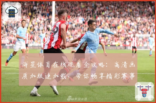 海星体育在线观看全攻略:高清画质加极速加载,带你畅享精彩赛事瞬间