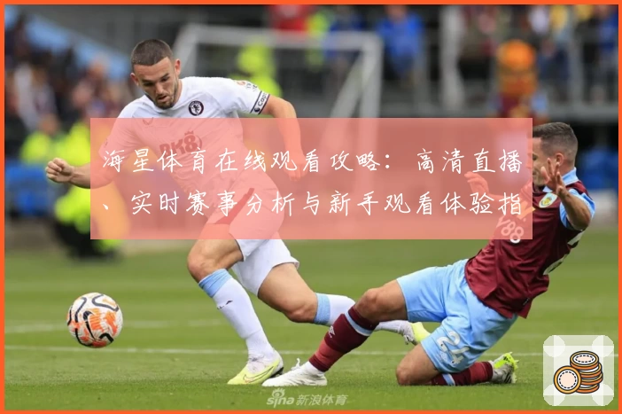 海星体育在线观看攻略：高清直播、实时赛事分析与新手观看体验指南