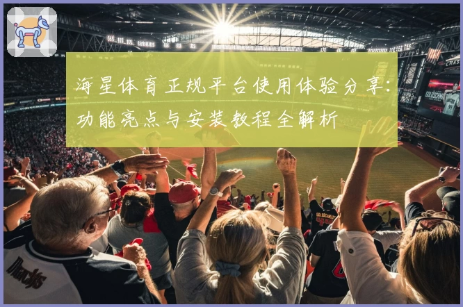 海星体育正规平台使用体验分享：功能亮点与安装教程全解析