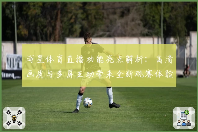 海星体育直播功能亮点解析：高清画质与多屏互动带来全新观赛体验