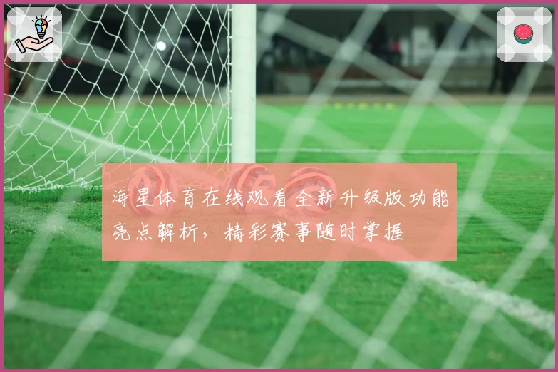 海星体育在线观看全新升级版功能亮点解析,精彩赛事随时掌握