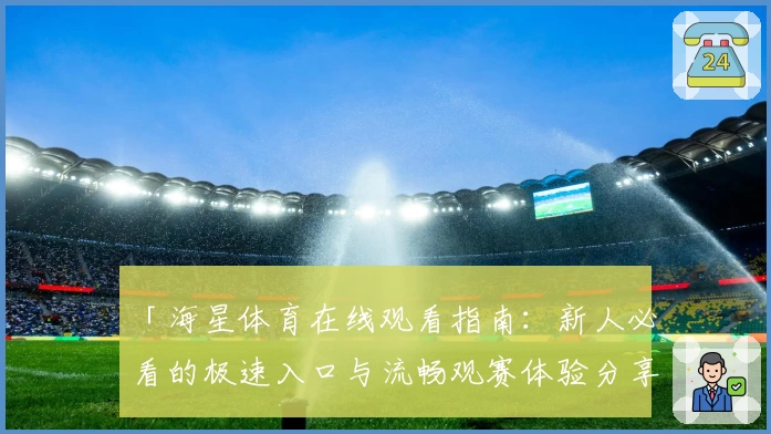 「海星体育在线观看指南:新人必看的极速入口与流畅观赛体验分享」