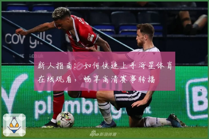 新人指南:如何快速上手海星体育在线观看,畅享高清赛事转播