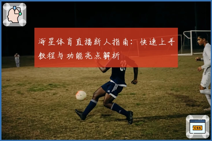 海星体育直播新人指南：快速上手教程与功能亮点解析