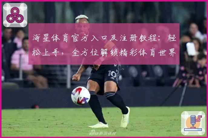 海星体育官方入口及注册教程：轻松上手，全方位解锁精彩体育世界
