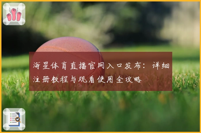 海星体育直播官网入口发布：详细注册教程与观看使用全攻略