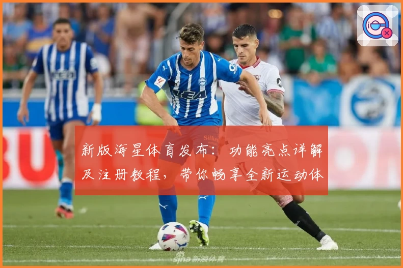 新版海星体育发布：功能亮点详解及注册教程，带你畅享全新运动体验