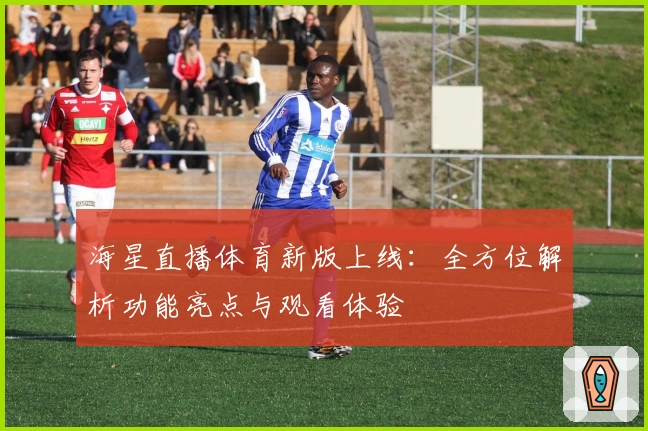 海星直播体育新版上线:全方位解析功能亮点与观看体验