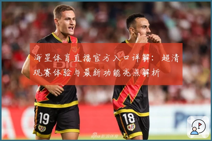 海星体育直播官方入口详解：超清观赛体验与最新功能亮点解析